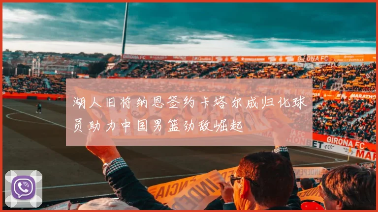 湖人旧将纳恩签约卡塔尔成归化球员助力中国男篮劲敌崛起
