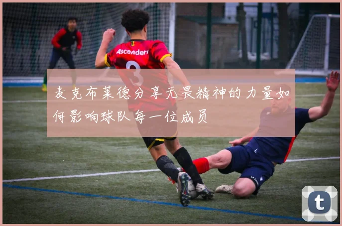 麦克布莱德分享无畏精神的力量如何影响球队每一位成员