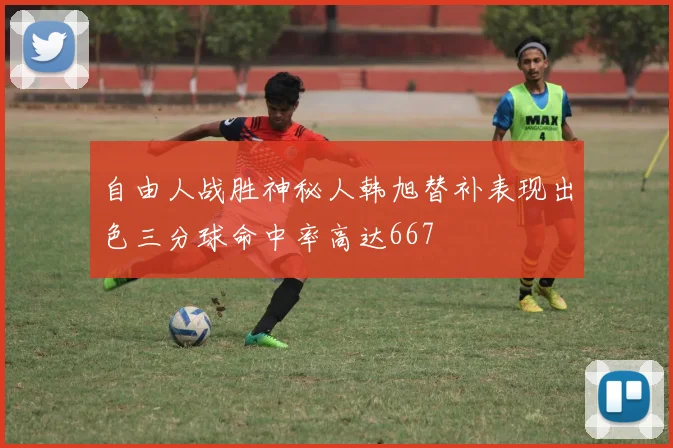 自由人战胜神秘人韩旭替补表现出色三分球命中率高达667