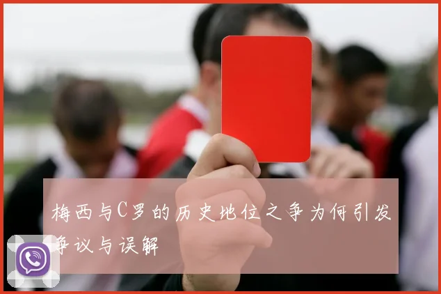 梅西与C罗的历史地位之争为何引发争议与误解