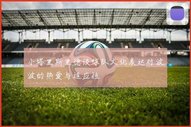 小塔里斯里德谈球队文化表达对波波的热爱与适应性